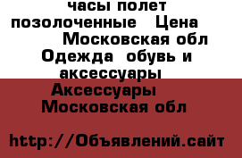 часы полет позолоченные › Цена ­ 13 500 - Московская обл. Одежда, обувь и аксессуары » Аксессуары   . Московская обл.